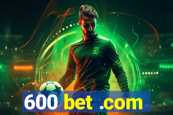 600 bet .com